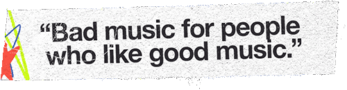 "Bad music for people who like good music."