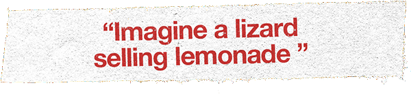 Imagine a lizard selling lemonade